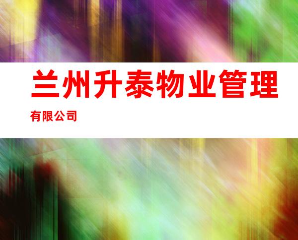兰州升泰物业管理有限公司
